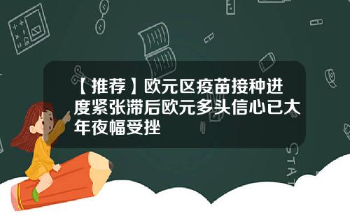 【推荐】欧元区疫苗接种进度紧张滞后欧元多头信心已大年夜幅受挫
