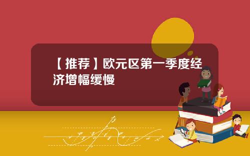 【推荐】欧元区第一季度经济增幅缓慢