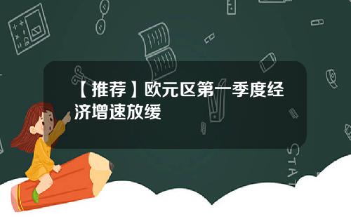 【推荐】欧元区第一季度经济增速放缓