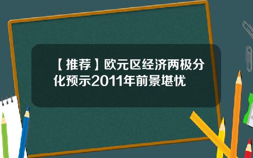 【推荐】欧元区经济两极分化预示2011年前景堪忧