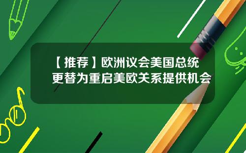【推荐】欧洲议会美国总统更替为重启美欧关系提供机会
