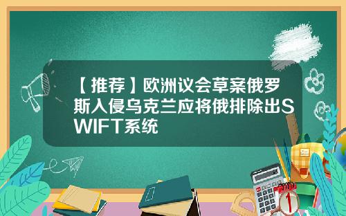 【推荐】欧洲议会草案俄罗斯入侵乌克兰应将俄排除出SWIFT系统