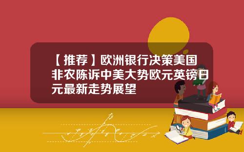 【推荐】欧洲银行决策美国非农陈诉中美大势欧元英镑日元最新走势展望