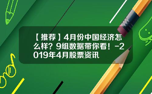 【推荐】4月份中国经济怎么样？9组数据带你看！-2019年4月股票资讯