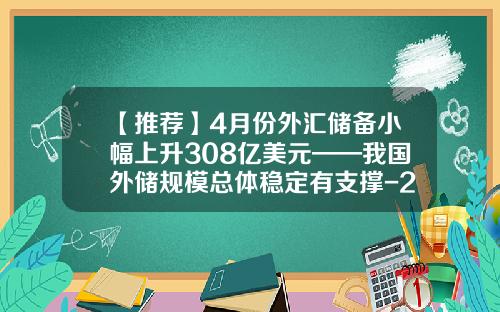 【推荐】4月份外汇储备小幅上升308亿美元——我国外储规模总体稳定有支撑-2014年我国的外汇储备是多少