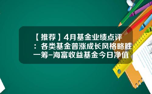【推荐】4月基金业绩点评：各类基金普涨成长风格略胜一筹-海富收益基金今日净值