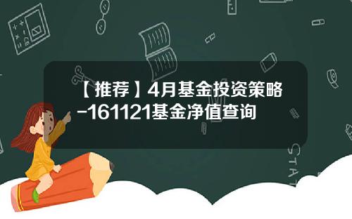 【推荐】4月基金投资策略-161121基金净值查询