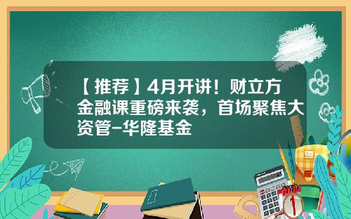 【推荐】4月开讲！财立方金融课重磅来袭，首场聚焦大资管-华隆基金