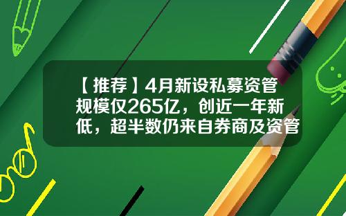 【推荐】4月新设私募资管规模仅265亿，创近一年新低，超半数仍来自券商及资管子，集合产品规模增速显著-私募基金最小发行规模
