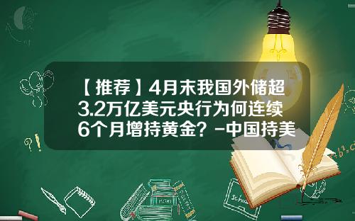 【推荐】4月末我国外储超3.2万亿美元央行为何连续6个月增持黄金？-中国持美国国债多少