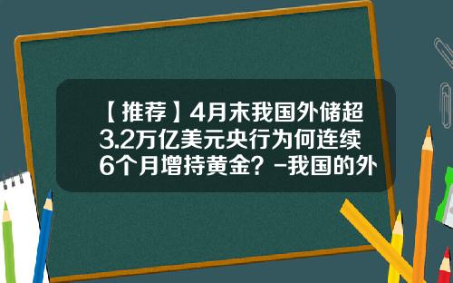【推荐】4月末我国外储超3.2万亿美元央行为何连续6个月增持黄金？-我国的外汇储备有多少