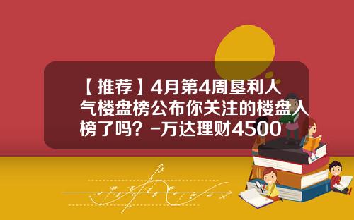 【推荐】4月第4周垦利人气楼盘榜公布你关注的楼盘入榜了吗？-万达理财4500多少粉红