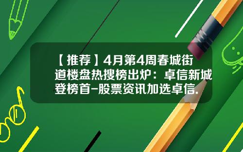 【推荐】4月第4周春城街道楼盘热搜榜出炉：卓信新城登榜首-股票资讯加选卓信.宝