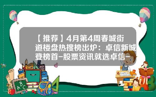 【推荐】4月第4周春城街道楼盘热搜榜出炉：卓信新城登榜首-股票资讯就选卓信-宝