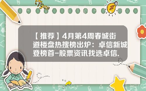 【推荐】4月第4周春城街道楼盘热搜榜出炉：卓信新城登榜首-股票资讯找选卓信.宝