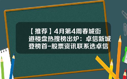 【推荐】4月第4周春城街道楼盘热搜榜出炉：卓信新城登榜首-股票资讯联系选卓信.宝