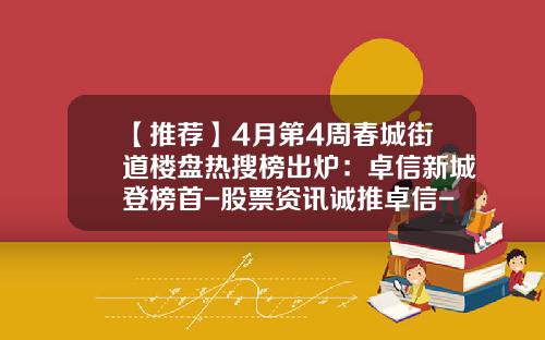 【推荐】4月第4周春城街道楼盘热搜榜出炉：卓信新城登榜首-股票资讯诚推卓信-宝专业