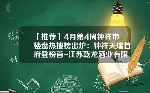 【推荐】4月第4周钟祥市楼盘热搜榜出炉：钟祥天瑞首府登榜首-江苏乾龙酒业有限公司
