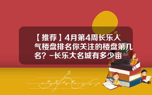 【推荐】4月第4周长乐人气楼盘排名你关注的楼盘第几名？-长乐大名城有多少亩