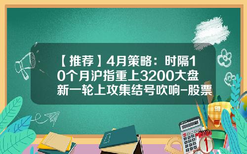 【推荐】4月策略：时隔10个月沪指重上3200大盘新一轮上攻集结号吹响-股票资讯集结号是什么