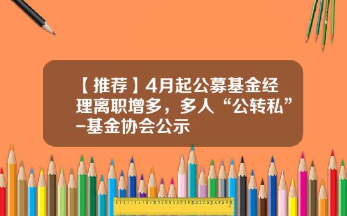 【推荐】4月起公募基金经理离职增多，多人“公转私”-基金协会公示