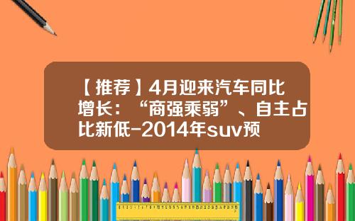 【推荐】4月迎来汽车同比增长：“商强乘弱”、自主占比新低-2014年suv预计同比增长多少