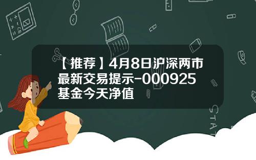 【推荐】4月8日沪深两市最新交易提示-000925基金今天净值