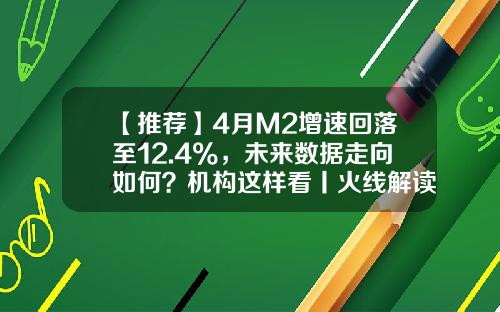 【推荐】4月M2增速回落至12.4%，未来数据走向如何？机构这样看丨火线解读-本月M2货币量是多少