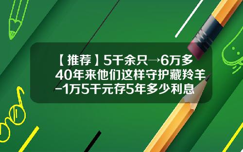 【推荐】5千余只→6万多40年来他们这样守护藏羚羊-1万5干元存5年多少利息