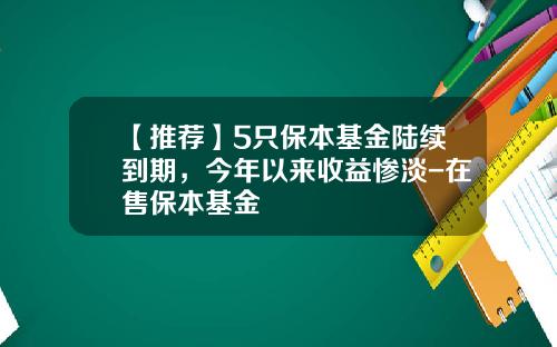【推荐】5只保本基金陆续到期，今年以来收益惨淡-在售保本基金