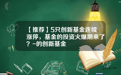 【推荐】5只创新基金连续涨停，基金的投资火爆期来了？-的创新基金