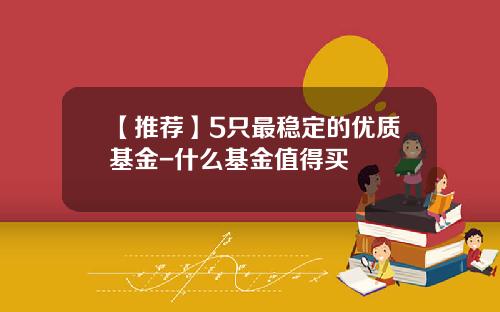 【推荐】5只最稳定的优质基金-什么基金值得买
