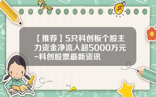 【推荐】5只科创板个股主力资金净流入超5000万元-科创股票最新资讯