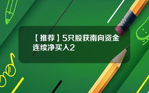 【推荐】5只股获南向资金连续净买入2