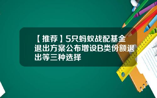 【推荐】5只蚂蚁战配基金退出方案公布增设B类份额退出等三种选择