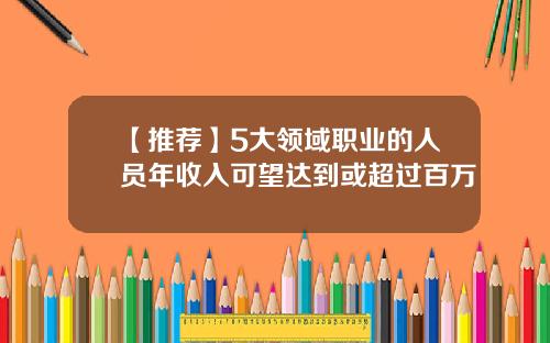 【推荐】5大领域职业的人员年收入可望达到或超过百万