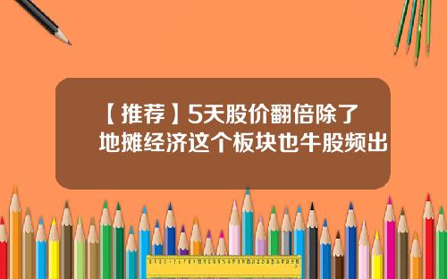 【推荐】5天股价翻倍除了地摊经济这个板块也牛股频出