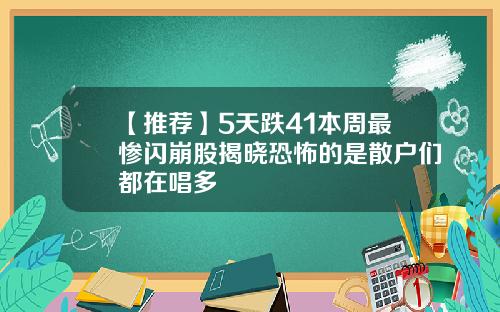 【推荐】5天跌41本周最惨闪崩股揭晓恐怖的是散户们都在唱多