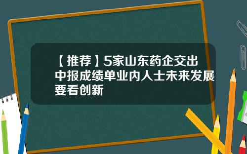 【推荐】5家山东药企交出中报成绩单业内人士未来发展要看创新