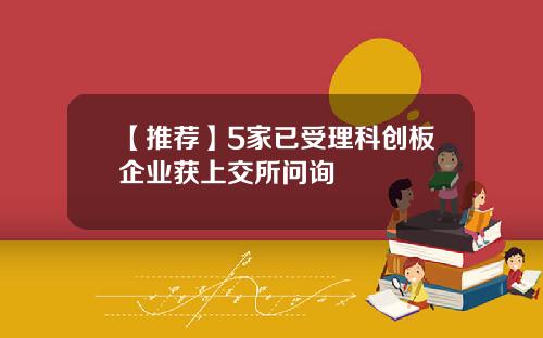 【推荐】5家已受理科创板企业获上交所问询
