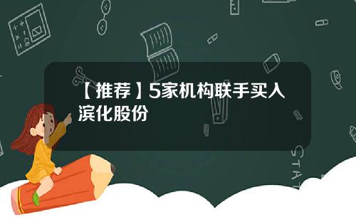 【推荐】5家机构联手买入滨化股份