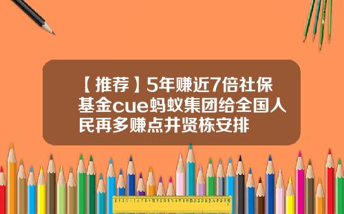 【推荐】5年赚近7倍社保基金cue蚂蚁集团给全国人民再多赚点井贤栋安排