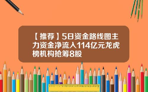 【推荐】5日资金路线图主力资金净流入114亿元龙虎榜机构抢筹8股