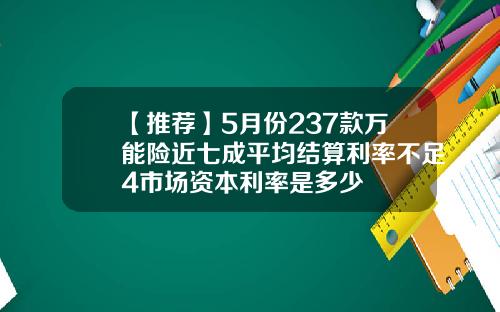 【推荐】5月份237款万能险近七成平均结算利率不足4市场资本利率是多少