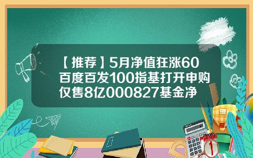 【推荐】5月净值狂涨60百度百发100指基打开申购仅售8亿000827基金净值查询