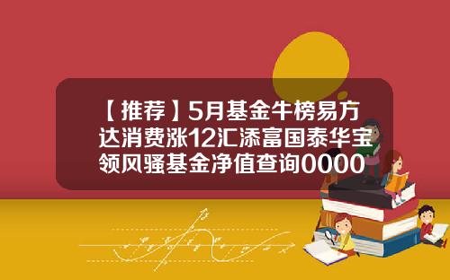 【推荐】5月基金牛榜易方达消费涨12汇添富国泰华宝领风骚基金净值查询000083