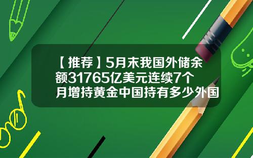 【推荐】5月末我国外储余额31765亿美元连续7个月增持黄金中国持有多少外国国债