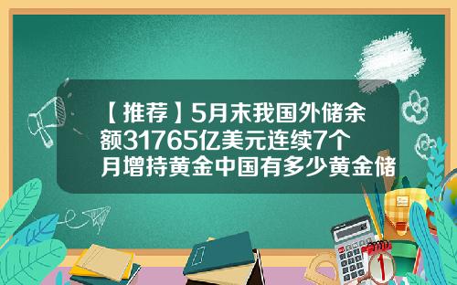【推荐】5月末我国外储余额31765亿美元连续7个月增持黄金中国有多少黄金储备