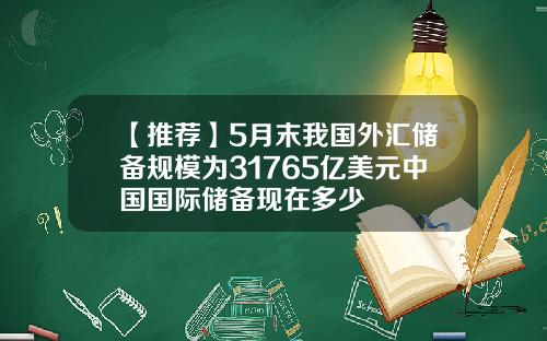 【推荐】5月末我国外汇储备规模为31765亿美元中国国际储备现在多少