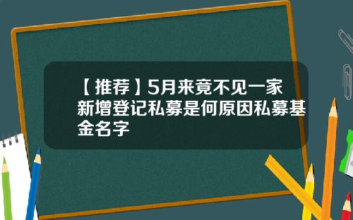 【推荐】5月来竟不见一家新增登记私募是何原因私募基金名字